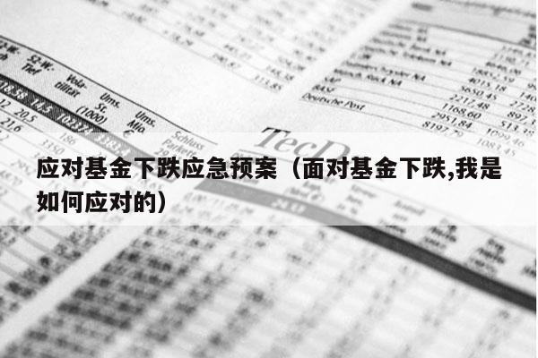 应对基金下跌应急预案（面对基金下跌,我是如何应对的）