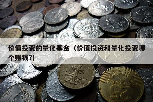 价值投资的量化基金（价值投资和量化投资哪个赚钱?）