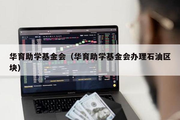 华育助学基金会（华育助学基金会办理石油区块）