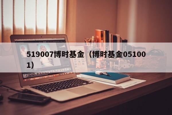 519007博时基金（博时基金051001）