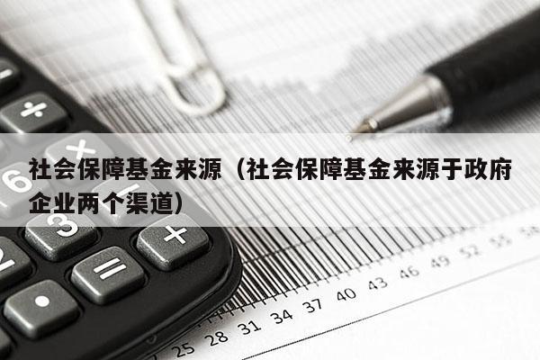 社会保障基金来源（社会保障基金来源于政府企业两个渠道）