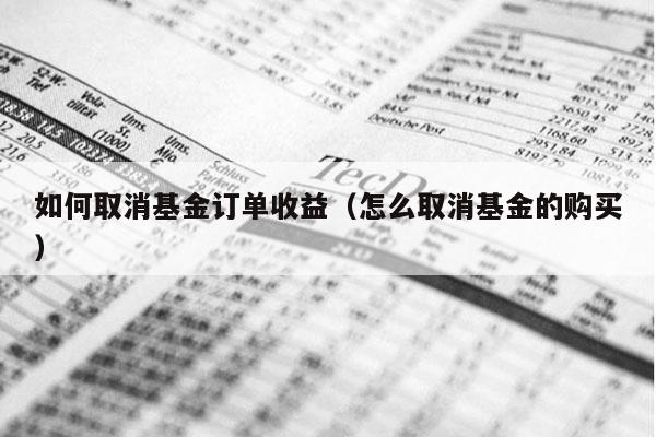 如何取消基金订单收益（怎么取消基金的购买）