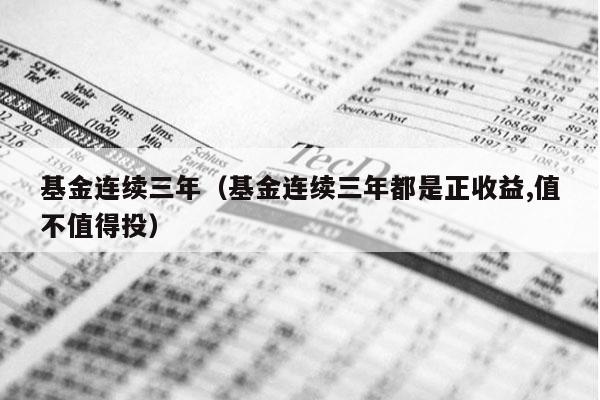 基金连续三年（基金连续三年都是正收益,值不值得投）