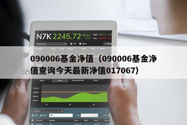 090006基金净值（090006基金净值查询今天最新净值017067）