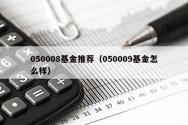 050008基金推荐（050009基金怎么样）