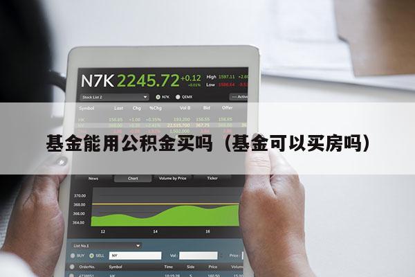 基金能用公积金买吗（基金可以买房吗）