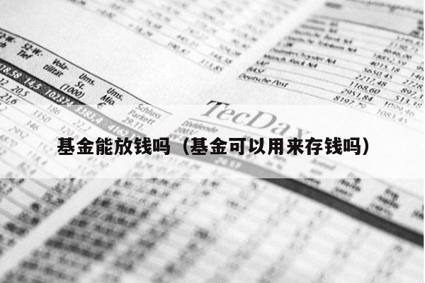 基金能放钱吗（基金可以用来存钱吗）