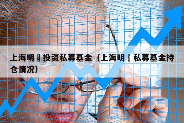 上海明汯投资私募基金（上海明汯私募基金持仓情况）