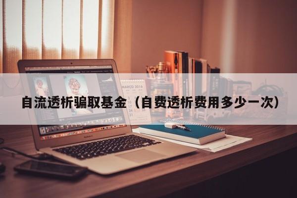 自流透析骗取基金（自费透析费用多少一次）