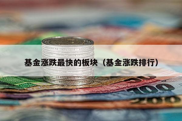基金涨跌最快的板块（基金涨跌排行）
