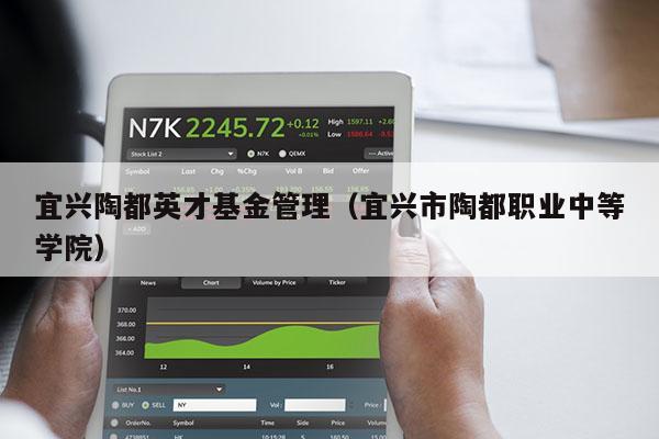 宜兴陶都英才基金管理（宜兴市陶都职业中等学院）