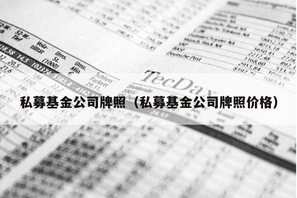 私募基金公司牌照（私募基金公司牌照价格）