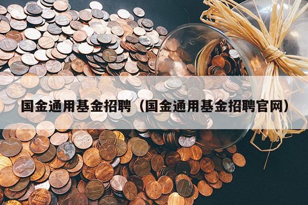 国金通用基金招聘（国金通用基金招聘官网）