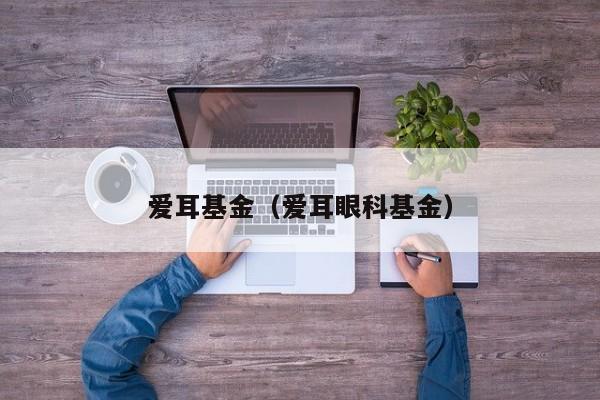 爱耳基金（爱耳眼科基金）