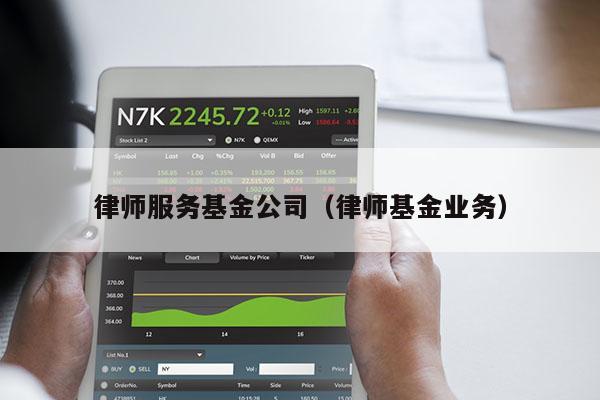 律师服务基金公司（律师基金业务）