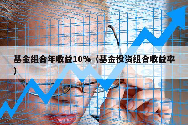 基金组合年收益10%（基金投资组合收益率）