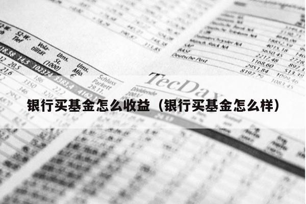 银行买基金怎么收益（银行买基金怎么样）