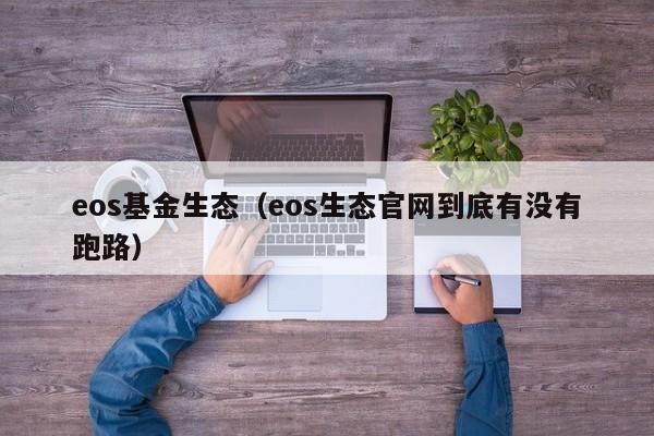 eos基金生态（eos生态官网到底有没有跑路）