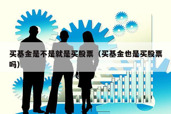 买基金是不是就是买股票（买基金也是买股票吗）