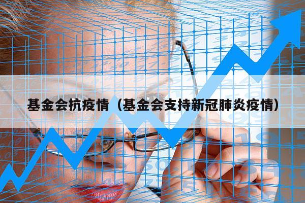 基金会抗疫情（基金会支持新冠肺炎疫情）