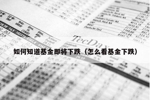 如何知道基金即将下跌（怎么看基金下跌）