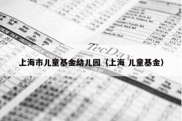 上海市儿童基金幼儿园（上海 儿童基金）