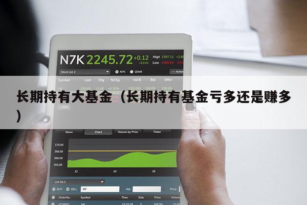 长期持有大基金（长期持有基金亏多还是赚多）