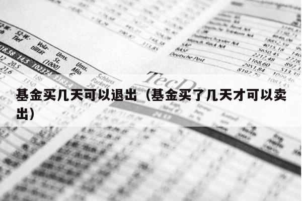 基金买几天可以退出（基金买了几天才可以卖出）
