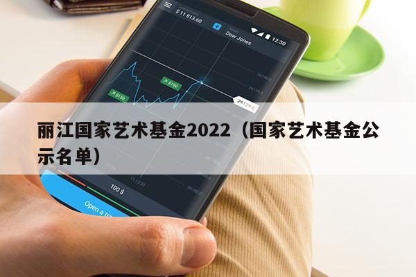 丽江国家艺术基金2022（国家艺术基金公示名单）