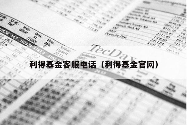 利得基金客服电话（利得基金官网）