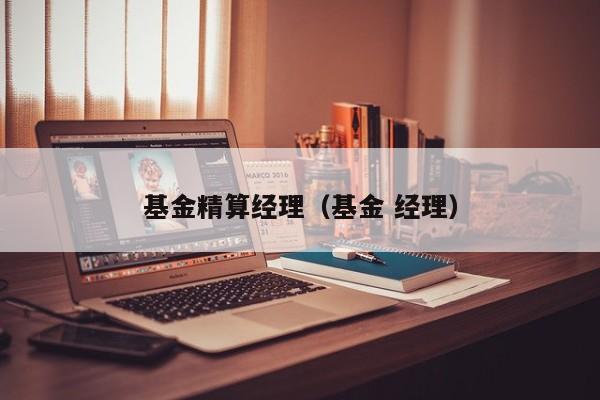 基金精算经理（基金 经理）