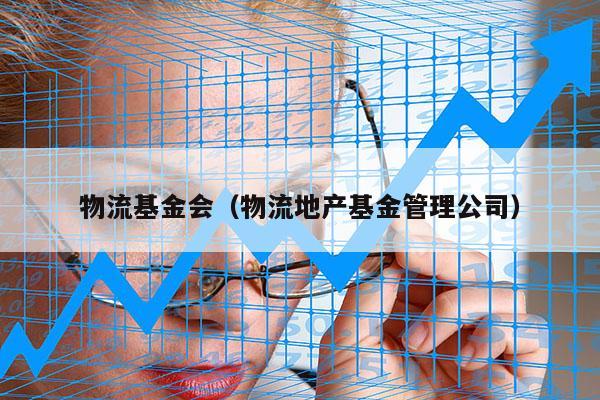 物流基金会（物流地产基金管理公司）