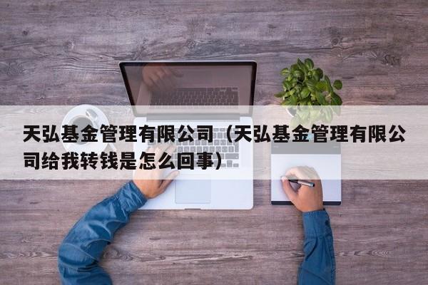 天弘基金管理有限公司（天弘基金管理有限公司给我转钱是怎么回事）