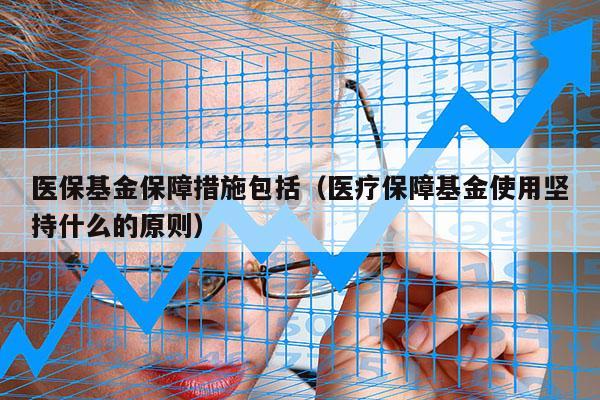 医保基金保障措施包括（医疗保障基金使用坚持什么的原则）