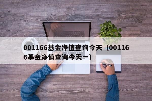 001166基金净值查询今天（001166基金净值查询今天一）