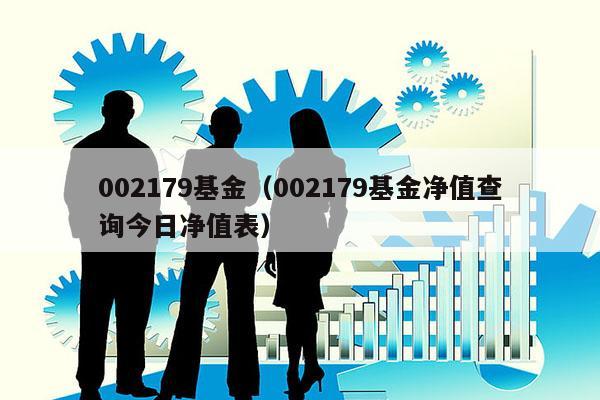 002179基金（002179基金净值查询今日净值表）