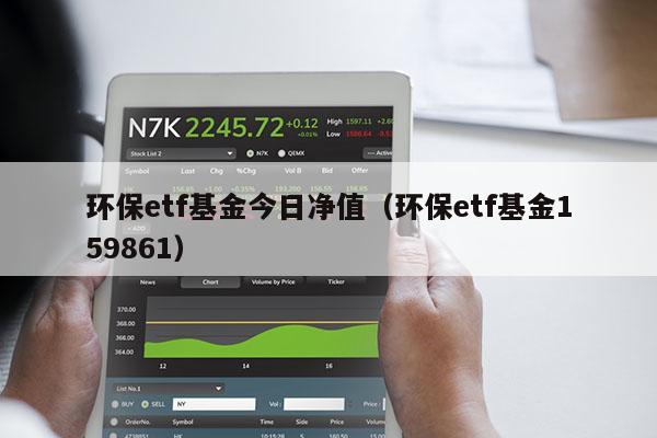 环保etf基金今日净值（环保etf基金159861）