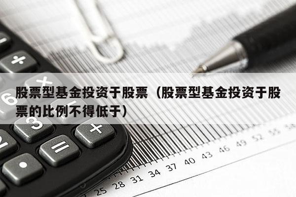 股票型基金投资于股票（股票型基金投资于股票的比例不得低于）