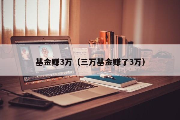 基金赚3万（三万基金赚了3万）