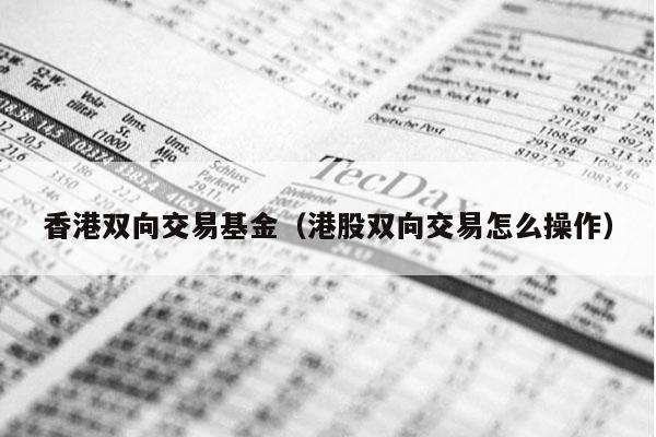 香港双向交易基金（港股双向交易怎么操作）