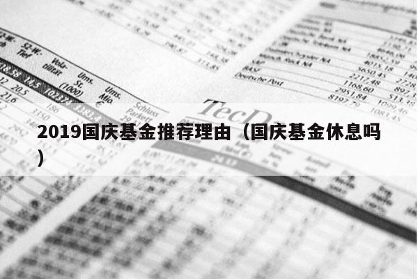 2019国庆基金推荐理由（国庆基金休息吗）