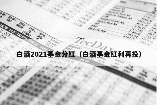 白酒2021基金分红（白酒基金红利再投）