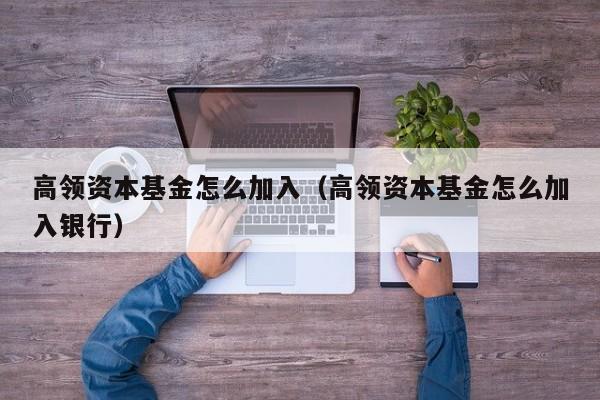 高领资本基金怎么加入（高领资本基金怎么加入银行）