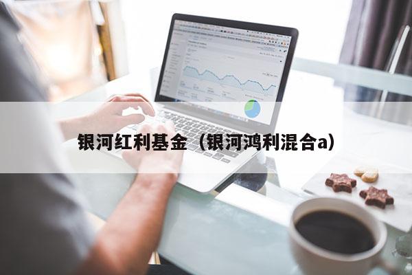 银河红利基金（银河鸿利混合a）