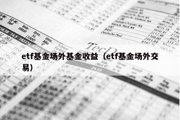 etf基金场外基金收益（etf基金场外交易）