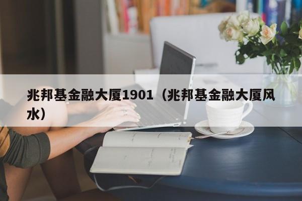 兆邦基金融大厦1901（兆邦基金融大厦风水）