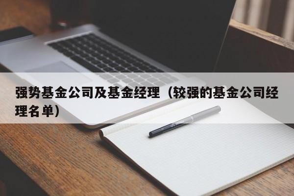 强势基金公司及基金经理（较强的基金公司经理名单）