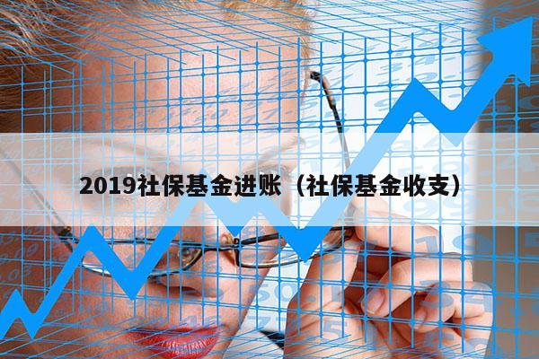 2019社保基金进账（社保基金收支）