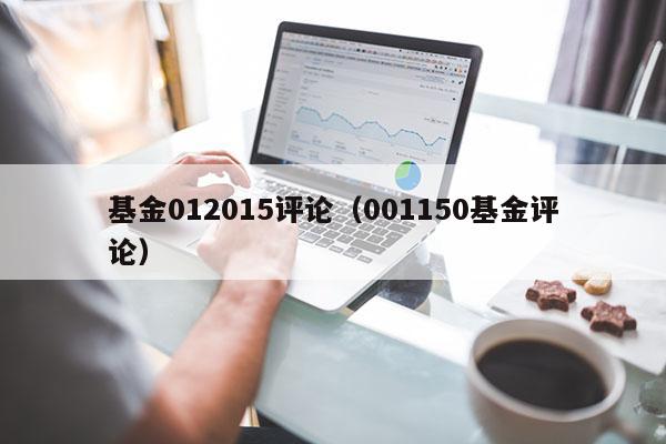 基金012015评论（001150基金评论）
