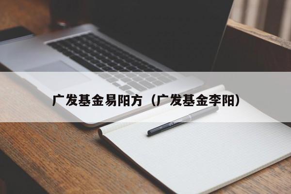 广发基金易阳方（广发基金李阳）